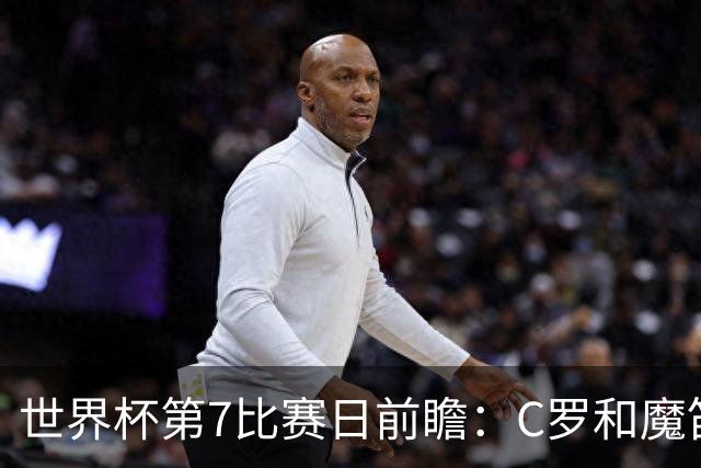 世界杯第7比赛日前瞻：C罗和魔笛谁能开门红，凯恩开局最高难度